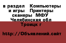  в раздел : Компьютеры и игры » Принтеры, сканеры, МФУ . Челябинская обл.,Троицк г.